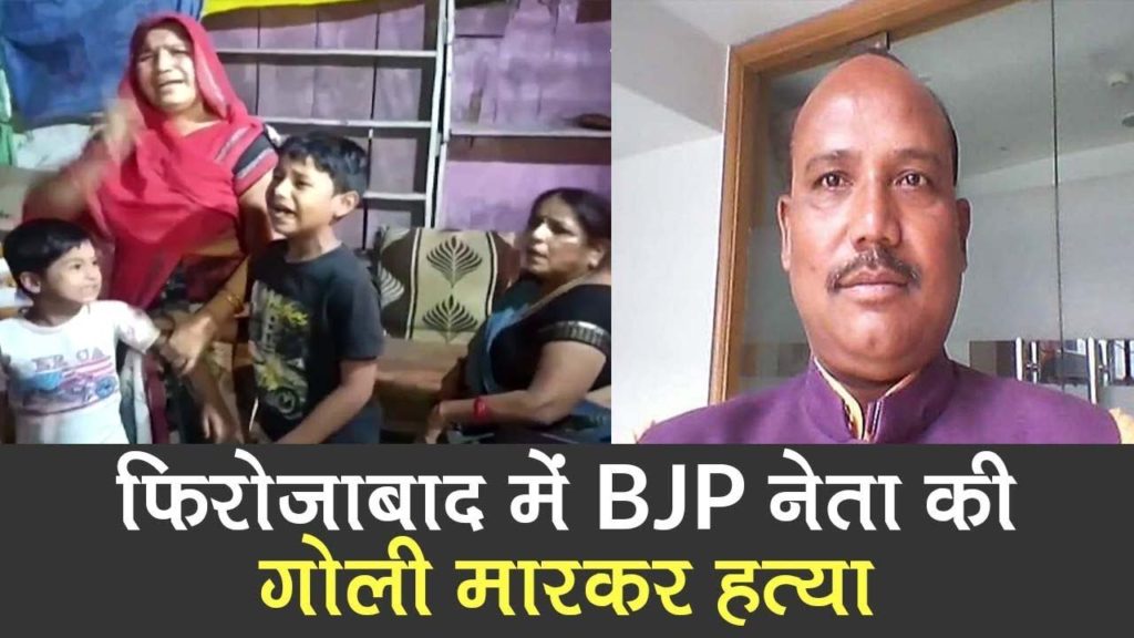 फिरोजाबाद में बीजेपी नेता की गोली मारकर हत्या, आरोपी फरार
