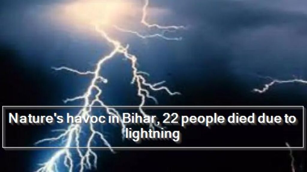 बिहार में आकाशीय बिजली से अबतक 22 लोगों की मौत