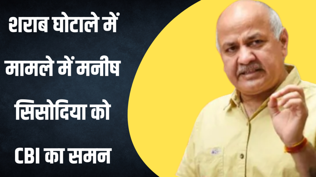 शराब घोटाले में उपमुख्यमंत्री मनीष सिसोदिया को CBI ने भेजा समन, कल करेगी पूछताछ