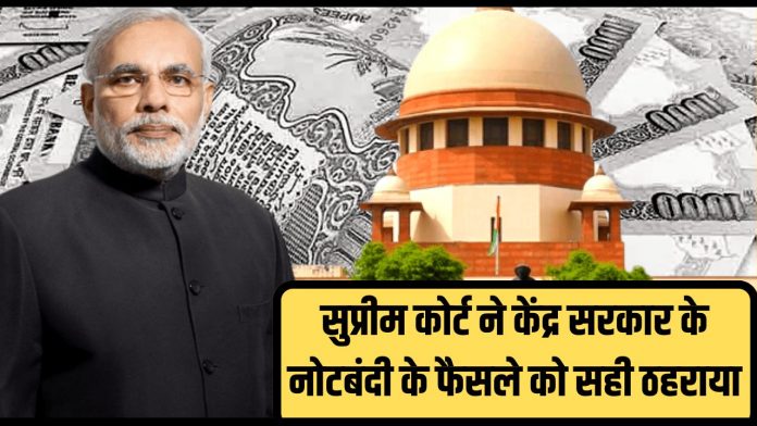 नोटबंदी पर सुप्रीम कोर्ट का अहम फैसला, केंद्र सरकार को दी क्लीन चिट, फैसले को बताया सही