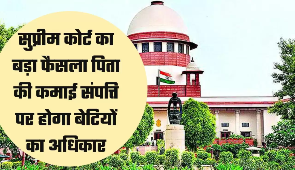 बेटी का हक़ : देश की सर्वोच्च अदालत ने बताया ये कानून ,पिता की प्रॉपर्टी पर अब होगा बेटियों का अधिकार