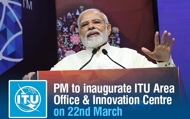 प्रधानमंत्री नरेन्द्र मोदी 22 मार्च को अंतर्राष्ट्रीय दूरसंचार संघ के क्षेत्रीय कार्यालय और नवाचार केंद्र का उद्घाटन करेंगे