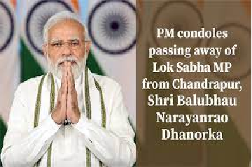 प्रधानमंत्री ने चंद्रपुर से लोकसभा सांसद बालूभाऊ नारायणराव धानोरकर के निधन पर शोक व्यक्त किया