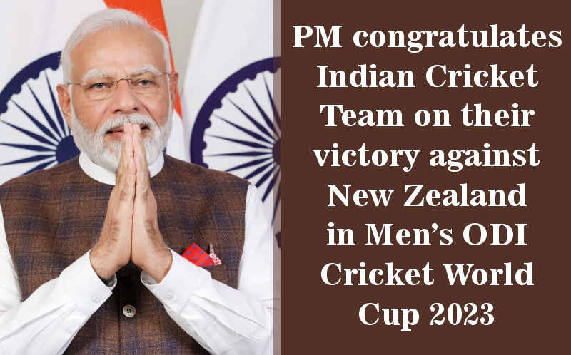 प्रधानमंत्री ने पुरुषों के एकदिवसीय क्रिकेट विश्व कप 2023 में न्यूजीलैंड के विरुद्ध जीत पर भारतीय क्रिकेट टीम को दी बधाई
