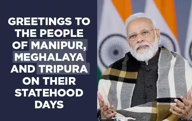 प्रधानमंत्री ने त्रिपुरा, मेघालय और मणिपुर के स्थापना दिवस पर राज्य की जनता को दी बधाई
