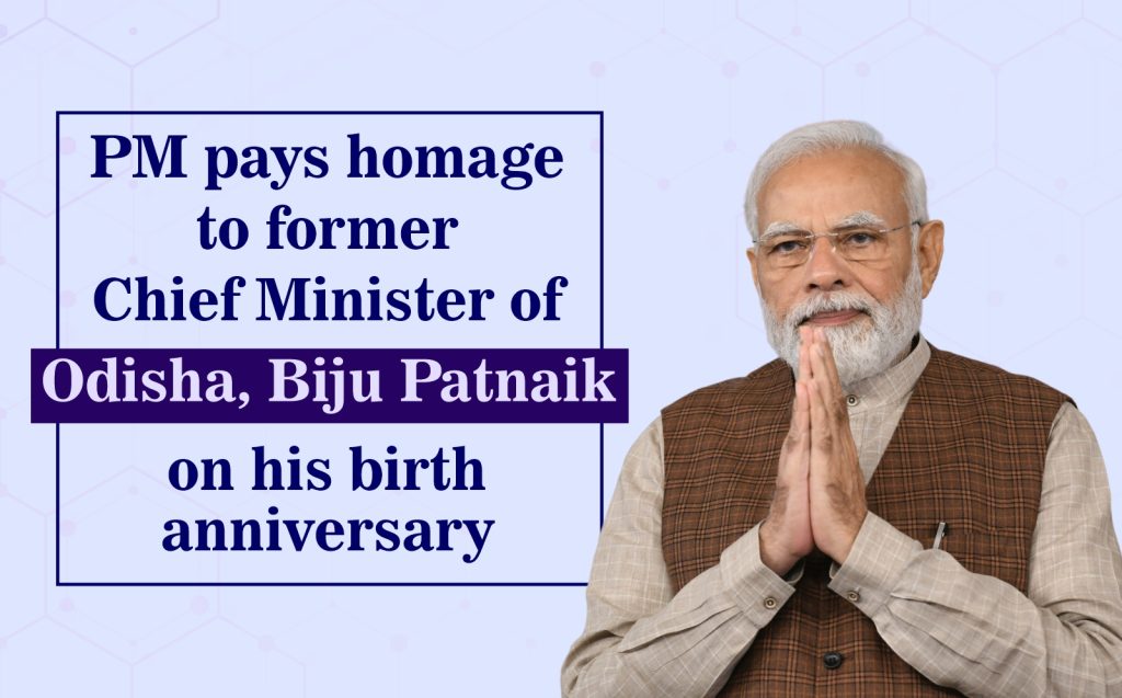 प्रधानमंत्री ने ओडिशा के पूर्व मुख्यमंत्री बीजू पटनायक को उनकी जयंती पर श्रद्धांजलि की अर्पित